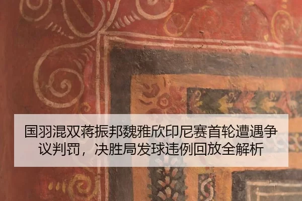 国羽混双蒋振邦魏雅欣印尼赛首轮遭遇争议判罚，决胜局发球违例回放全解析